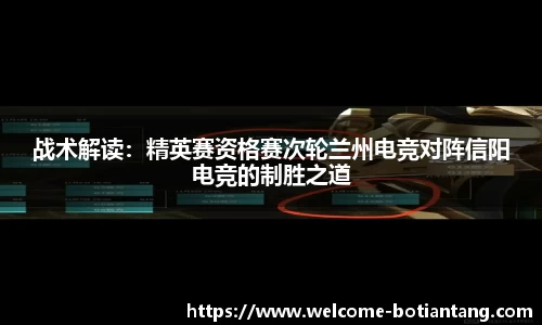 战术解读：精英赛资格赛次轮兰州电竞对阵信阳电竞的制胜之道